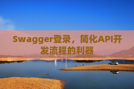 Swagger登录,简化API开发流程的利器