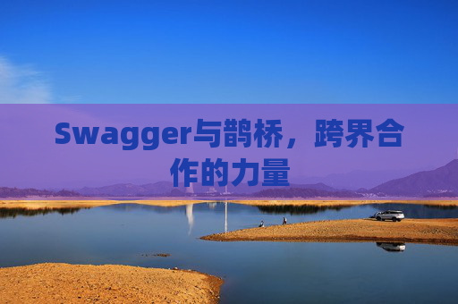 Swagger与鹊桥，跨界合作的力量